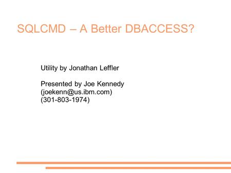 SQLCMD – A Better DBACCESS? Utility by Jonathan Leffler Presented by Joe Kennedy (301-803-1974)