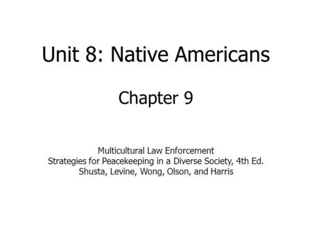 Unit 8: Native Americans Chapter 9 Multicultural Law Enforcement Strategies for Peacekeeping in a Diverse Society, 4th Ed. Shusta, Levine, Wong, Olson,