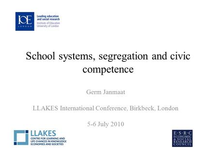 School systems, segregation and civic competence Germ Janmaat LLAKES International Conference, Birkbeck, London 5-6 July 2010.