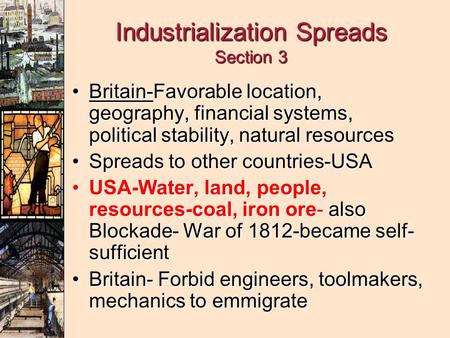 Industrialization Spreads Section 3 Britain-Favorable location, geography, financial systems, political stability, natural resourcesBritain-Favorable location,