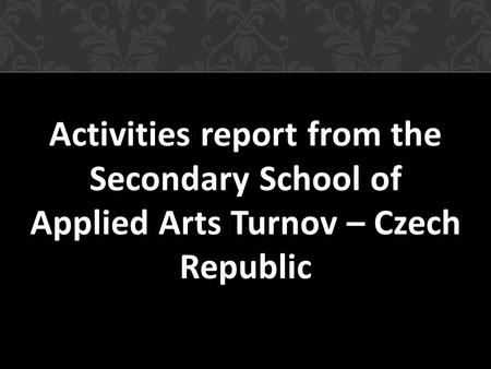 Activities report from the Secondary School of Applied Arts Turnov – Czech Republic.