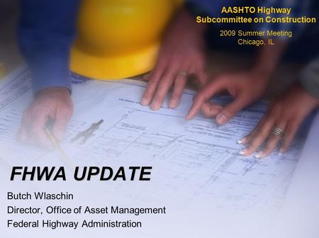 Butch Wlaschin Director, Office of Asset Management Federal Highway Administration AASHTO Highway Subcommittee on Construction 2009 Summer Meeting Chicago,