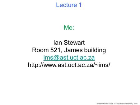 Lecture 1 NASSP Masters 5003S - Computational Astronomy - 2009 Me: Ian Stewart Room 521, James building