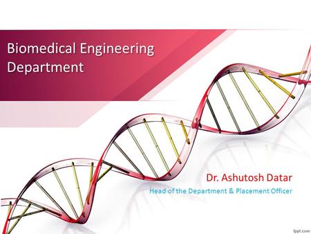 Biomedical Engineering Department Dr. Ashutosh Datar Head of the Department & Placement Officer.