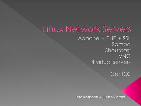 Tero Koskinen & Juuso Rintala.  First we decided which OS we´re operating with › CentOS was the most familiar to us  Then which services we´d like to.