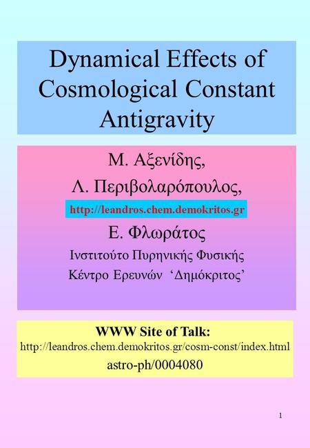 1 Dynamical Effects of Cosmological Constant Antigravity Μ. Αξενίδης, Λ. Περιβολαρόπουλος, Ε. Φλωράτος Ινστιτούτο Πυρηνικής Φυσικής Κέντρο Ερευνών ‘Δημόκριτος’