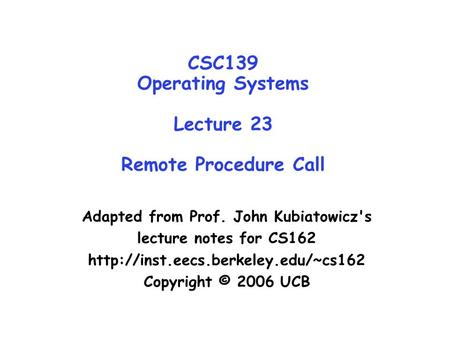 CSC139 Operating Systems Lecture 23 Remote Procedure Call Adapted from Prof. John Kubiatowicz's lecture notes for CS162