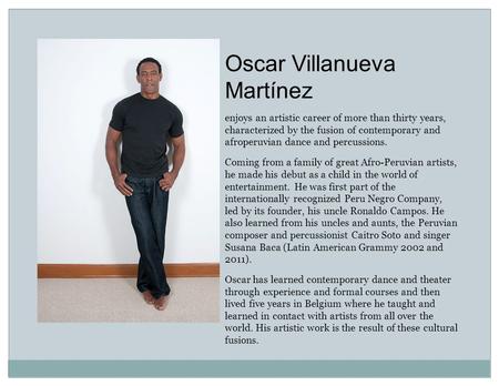 Oscar Villanueva Martínez enjoys an artistic career of more than thirty years, characterized by the fusion of contemporary and afroperuvian dance and percussions.