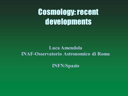 Cosmology: recent developments Luca Amendola INAF-Osservatorio Astronomico di Roma INFN/Spazio.