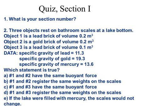 Quiz, Section I 1. What is your section number? 2. Three objects rest on bathroom scales at a lake bottom. Object 1 is a lead brick of volume 0.2 m 3 Object.