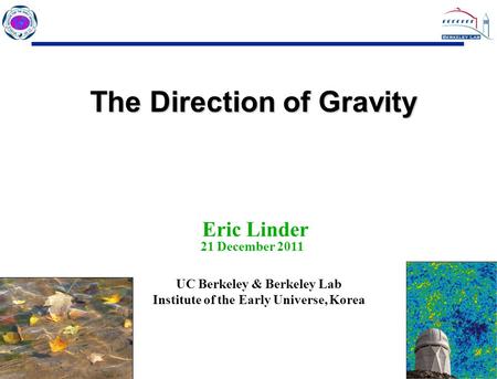 1 1 Eric Linder 21 December 2011 UC Berkeley & Berkeley Lab Institute of the Early Universe, Korea The Direction of Gravity.