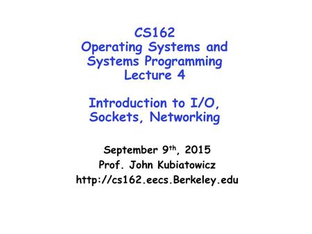 CS162 Operating Systems and Systems Programming Lecture 4 Introduction to I/O, Sockets, Networking September 9 th, 2015 Prof. John Kubiatowicz