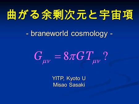 曲がる余剰次元と宇宙項 - braneworld cosmology - YITP, Kyoto U Misao Sasaki.