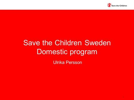 1 Save the Children Sweden Domestic program Ulrika Persson.