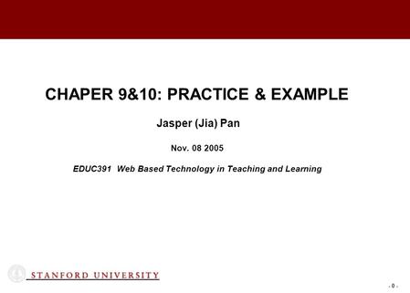 - 0 - CHAPER 9&10: PRACTICE & EXAMPLE Jasper (Jia) Pan Nov. 08 2005 EDUC391 Web Based Technology in Teaching and Learning.