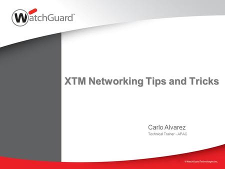 XTM Networking Tips and Tricks Carlo Alvarez Technical Trainer - APAC.