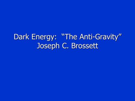 Dark Energy: “The Anti-Gravity” Joseph C. Brossett.