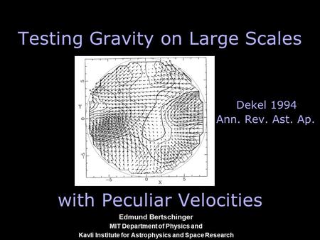 1 Edmund Bertschinger MIT Department of Physics and Kavli Institute for Astrophysics and Space Research Testing Gravity on Large Scales Dekel 1994 Ann.