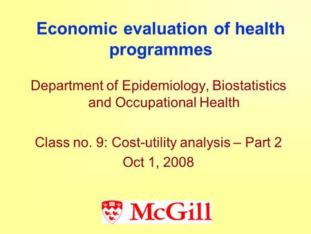 Economic evaluation of health programmes Department of Epidemiology, Biostatistics and Occupational Health Class no. 9: Cost-utility analysis – Part 2.