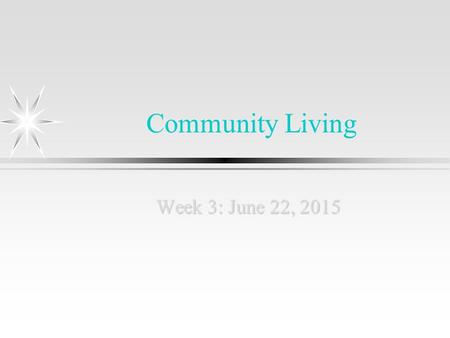 Community Living Week 3: June 22, 2015. Community Living/Integration ä It’s about deciding where you want to live, and linking that with your income,