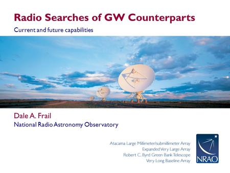 Radio Searches of GW Counterparts Current and future capabilities Dale A. Frail National Radio Astronomy Observatory.