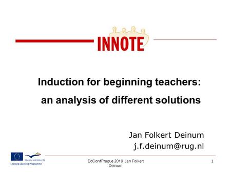 EdConfPrague 2010 Jan Folkert Deinum 01.10.20151 Induction for beginning teachers: an analysis of different solutions Jan Folkert Deinum