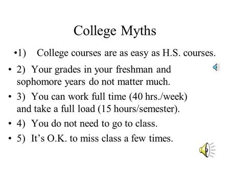 College Myths 2)Your grades in your freshman and sophomore years do not matter much. 3) You can work full time (40 hrs./week) and take a full load (15.