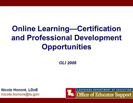 Online Learning—Certification and Professional Development Opportunities Nicole Honoré, LDoE OLI 2008.