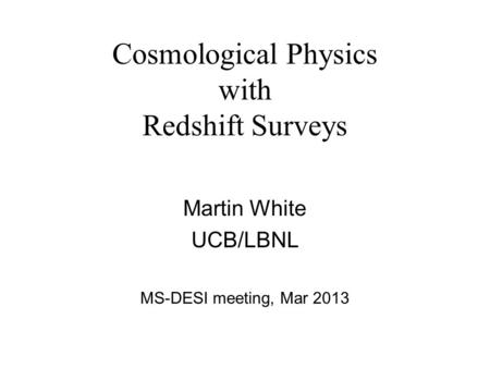 Cosmological Physics with Redshift Surveys Martin White UCB/LBNL MS-DESI meeting, Mar 2013.