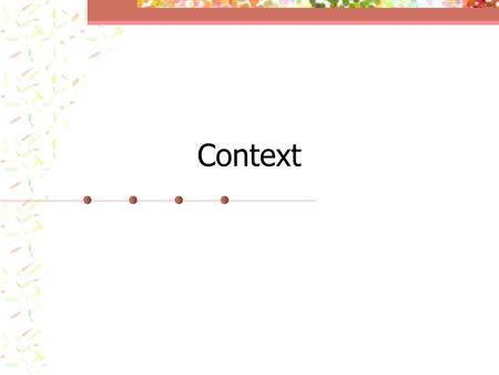 Context. Definition of Context “The set of circumstances or facts that surround a particular event, situation, etc.” www.freedictionary.com Looking at.