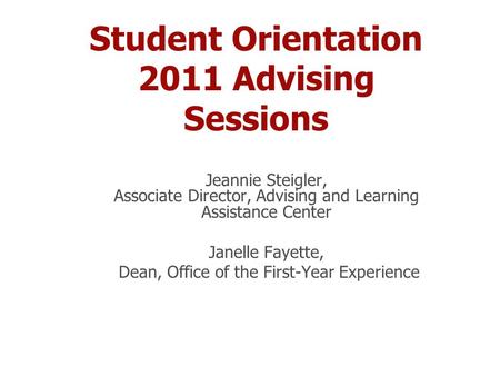 Student Orientation 2011 Advising Sessions Jeannie Steigler, Associate Director, Advising and Learning Assistance Center Janelle Fayette, Dean, Office.