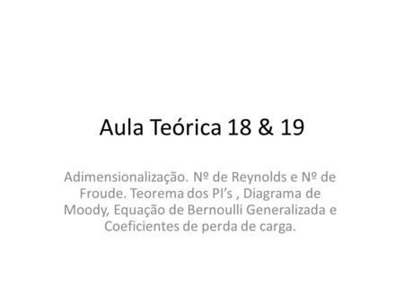 Aula Teórica 18 & 19 Adimensionalização. Nº de Reynolds e Nº de Froude. Teorema dos PI’s, Diagrama de Moody, Equação de Bernoulli Generalizada e Coeficientes.