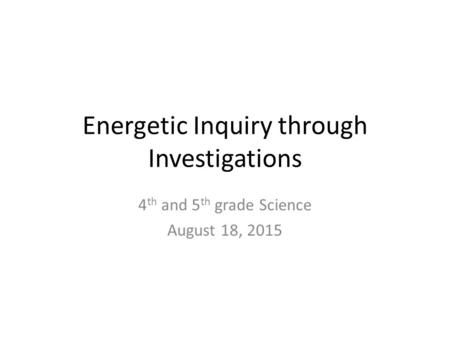 Energetic Inquiry through Investigations 4 th and 5 th grade Science August 18, 2015.