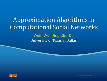 Approximation Algorithms in Computational Social Networks Weili Wu Ding-Zhu Du University of Texas at Dallas.