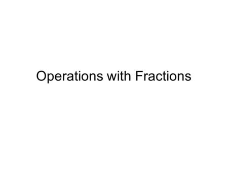 Operations with Fractions. What I Knew and What I Wanted to Know What I Knew Fractions represent part of a whole. Students are taught to add and subtract.