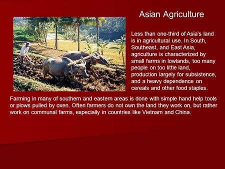 Asian Agriculture Less than one-third of Asia’s land is in agricultural use. In South, Southeast, and East Asia, agriculture is characterized by small.