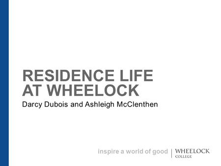 Inspire a world of good RESIDENCE LIFE AT WHEELOCK Darcy Dubois and Ashleigh McClenthen.