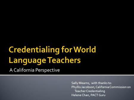 A California Perspective Sally Mearns, with thanks to: Phyllis Jacobson, California Commission on Teacher Credentialing Helene Chan, PACT Guru.