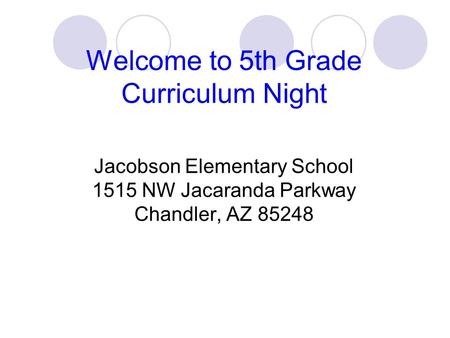 Welcome to 5th Grade Curriculum Night Jacobson Elementary School 1515 NW Jacaranda Parkway Chandler, AZ 85248.