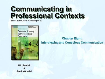 Chapter Eight: Interviewing and Conscious Communication H.L. Goodall & Sandra Goodall Communicating in Professional Contexts Skills, Ethics, and Technologies.