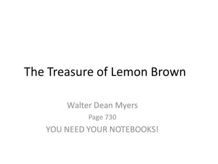 Walter Dean Myers Page 730 YOU NEED YOUR NOTEBOOKS! The Treasure of Lemon Brown.