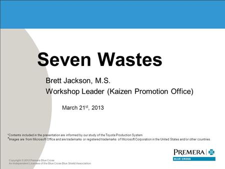 Copyright © 2012 Premera Blue Cross An Independent Licensee of the Blue Cross Blue Shield Association Seven Wastes Brett Jackson, M.S. Workshop Leader.