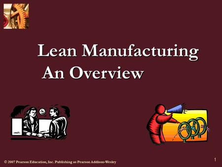 © 2007 Pearson Education, Inc. Publishing as Pearson Addison-Wesley 1 Lean Manufacturing An Overview.