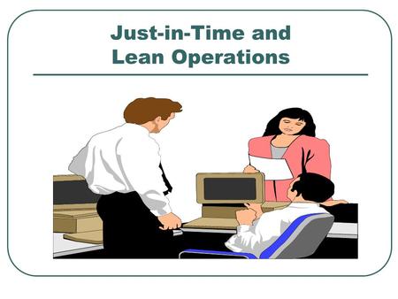 Just-in-Time and Lean Operations. Developments of JIT and Lean Operations 1960’s: Developed as Toyota Production System by Taiichi Ohno and his colleagues.