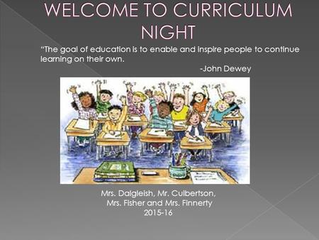 Mrs. Dalgleish, Mr. Culbertson, Mrs. Fisher and Mrs. Finnerty 2015-16 “The goal of education is to enable and inspire people to continue learning on their.