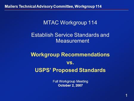 1 Mailers Technical Advisory Committee, Workgroup 114 MTAC Workgroup 114 Establish Service Standards and Measurement Workgroup Recommendations vs. USPS’