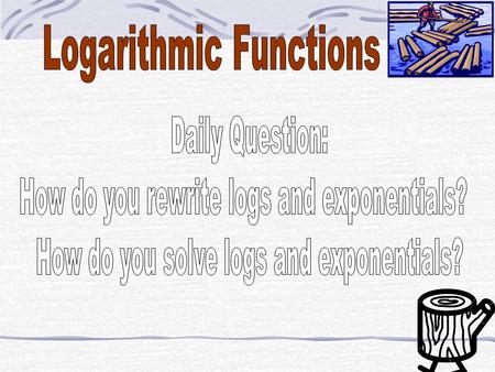 LOGS EQUAL THE The inverse of an exponential function is a logarithmic function. Logarithmic Function x = log a y read: “x equals log base a of y”