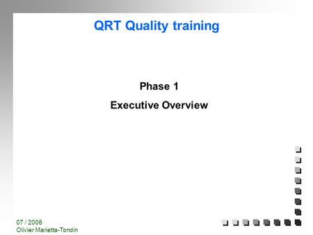 QRT Quality training 07 / 2006 Olivier Marietta-Tondin Phase 1 Executive Overview.