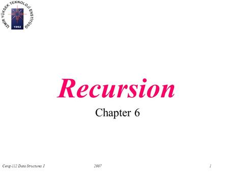 Ceng-112 Data Structures I2007 1 Chapter 6 Recursion.