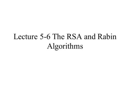 Lecture 5-6 The RSA and Rabin Algorithms. The possibility of the public key cryptosystem was first publicly suggested by Diffie and Hellman. However,